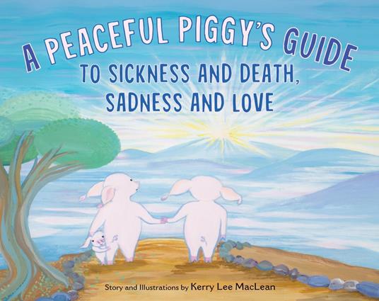 A Peaceful Piggy's Guide to Sickness and Death, Sadness and Love - Kerry Lee MacLean - ebook
