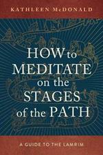 How to Meditate on the Stages of the Path: A Guide to the Lamrim