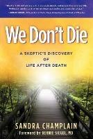 We Don't Die: A Skeptic's Discovery of Life After Death