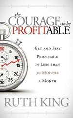 The Courage to be Profitable: Get and Stay Profitable in Less than 30 Minutes a Month