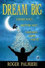 Dream Big I Dare You: Better Yet I Double Dare You