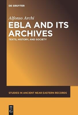 Ebla and Its Archives: Texts, History, and Society - Alfonso Archi - cover