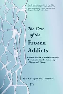 The Case of the Frozen Addicts: How the Solution of a Medical Mystery Revolutionized the Understanding of Parkinson's Disease - J. W Langston,J. Palfreman - cover