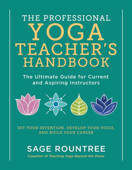 The Professional Yoga Teacher's Handbook: The Ultimate Guide for Current and Aspiring Instructors - Set Your Intention, Develop Your Voice, and Build Your Career