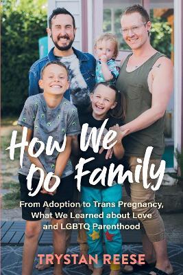 How We Do Family: From Adoption to Trans Pregnancy, What We Learned about Love and LGBTQ Parenthood - Trystan Reese - cover