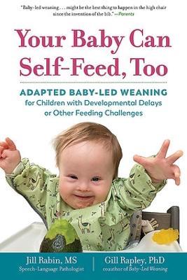 Your Baby Can Self-Feed, Too: Adapted Baby-Led Weaning for Children with Developmental Delays or Other Feeding Challenges - Jill Rabin,Gill Rapley - cover