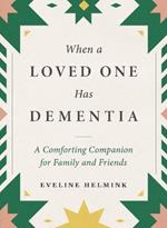 When a Loved One Has Dementia: A Comforting Companion for Family and Friends