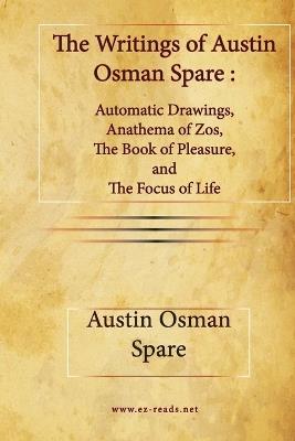 The Writings of Austin Osman Spare: Automatic Drawings, Anathema of Zos, The Book of Pleasure, and The Focus of Life - Austin Osman Spare - cover
