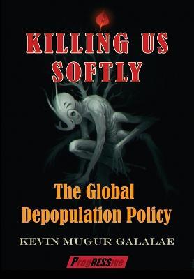 Killing Us Softly: The Global Depopulation Policy - Kevin Mugur Galalae - cover