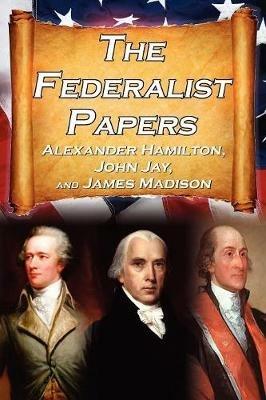 The Federalist Papers: Alexander Hamilton, James Madison, and John Jay's Essays on the United States Constitution, Aka the New Constitution - Alexander Hamilton,James Madison,John Jay - cover