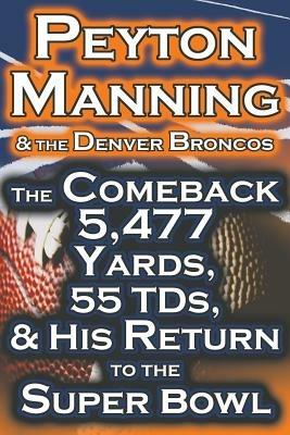 Peyton Manning & the Denver Broncos - The Comeback 5,477 Yards, 55 Tds, & His Return to the Super Bowl - Dan Fathow - cover