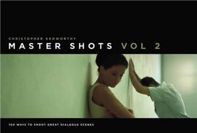 Master Shots, Vol 2: 100 Ways to Shoot Great Dialogue Scenes - Christopher Kenworthy - cover