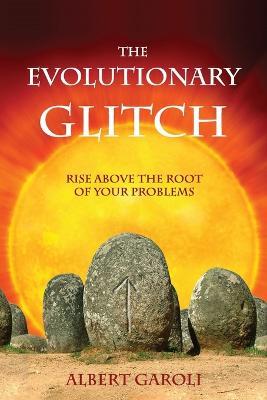 The Evolutionary Glitch: Rise Above the Root of Your Problems - Albert Garoli - cover