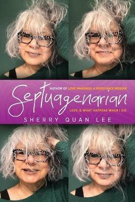 Septuagenarian: love is what happens when I die - Sherry Quan Lee - cover