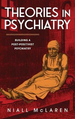 Theories in Psychiatry: Building a Post-Positivist Psychiatry - Niall McLaren - cover