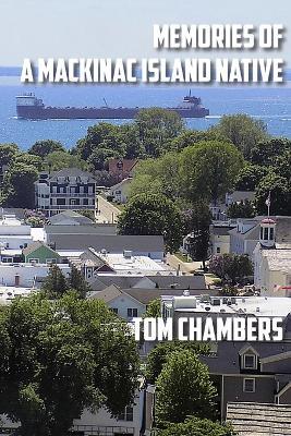 Memories of a Mackinac Island Native: Life on the Island from 1940s to 2020s - Tom Chambers - cover