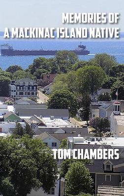 Memories of a Mackinac Island Native: Life on the Island from 1940s to 2020s - Tom Chambers - cover