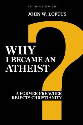 Why I Became an Atheist: A Former Preacher Rejects Christianity (Revised & Expanded) - John W. Loftus - cover