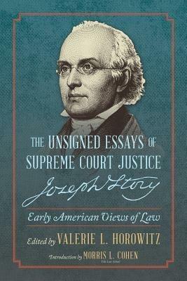 The Unsigned Essays of Supreme Court Justice Joseph Story: Early American Views of Law - Valerie L Horowitz - cover