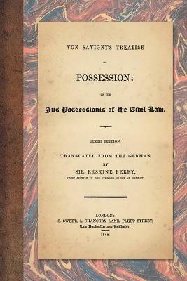 Von Savigny's Treatise on Possession: Or the Jus Possessionis of the Civil Law. Sixth Edition. Translated from the German by Sir Erskine Perry (1848) - Friedrich Carl Von Savigny - cover