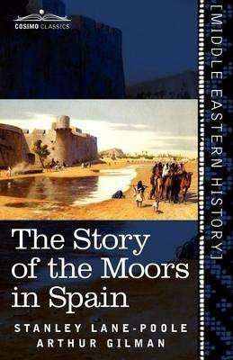 The Story of the Moors in Spain - Stanley Lane-Poole,Arthur Gilman - cover