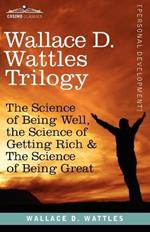 Wallace D. Wattles Trilogy: The Science of Being Well, the Science of Getting Rich & the Science of Being Great