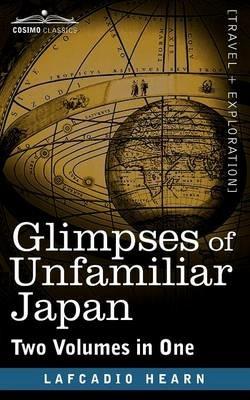 Glimpses of Unfamiliar Japan (Two Volumes in One) - Lafcadio Hearn - cover