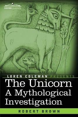 The Unicorn: A Mythological Investigation - Robert Brown - cover