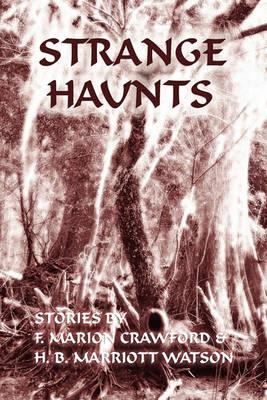 Strange Haunts: Stories by F. Marion Crawford and H. B. Marriott Watson - F Marion Crawford,H B Marriott Watson - cover