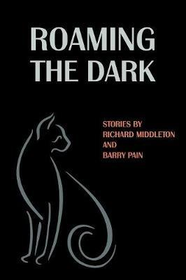 Roaming the Dark: Stories by Richard Middleton and Barry Pain - Richard Middleton,Barry Pain - cover