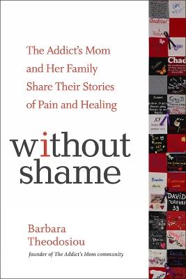 Without Shame: The Addict's Mom and Her Family Share Their Stories of Pain and Healing - Barbara Theodosiou - cover