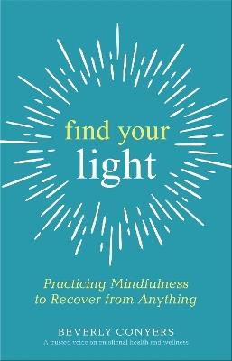 Find Your Light: Practicing Mindfulness to Recover from Anything - Beverly Conyers - cover