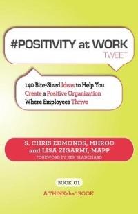 # POSITIVITY at WORK tweet Book01: 140 Bite-Sized Ideas to Help You Create a Positive Organization Where Employees Thrive - S Chris Edmonds,Lisa Zigarmi - cover