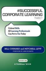 # SUCCESSFUL CORPORATE LEARNING tweet Book02: Critical Skills All Learning Professionals Can Put to Use Today