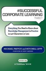 # SUCCESSFUL CORPORATE LEARNING tweet Book05: Everything You Need to Know about Knowledge Management in Practice in 140 Characters or Less