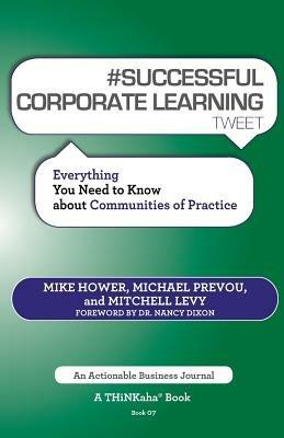 # SUCCESSFUL CORPORATE LEARNING tweet Book07: Everything You Need to Know about Communities of Practice - Mike Hower,Michael Prevou,Mitchell Levy - cover