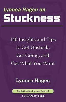 Lynnea Hagen on Stuckness: 140 Insights and Tips to Get Unstuck, Get Going, and Get What You Want - Lynnea Hagen - cover