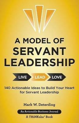 A Model of Servant Leadership: 140 Actionable Ideas to Build Your Heart for Servant Leadership - Mark Deterding - cover