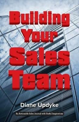 Building Your Sales Team: Beyond People, Process, and Technology - Diane Updyke - cover