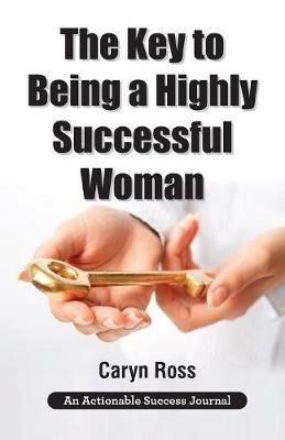 The Key to Being a Highly Successful Woman: Self-Love: The Key to Lead, Empower, and Transform - Caryn Ross - cover