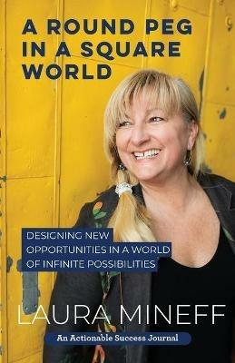 A Round Peg in a Square World: Designing New Opportunities in a World of Infinite Possibilities - Laura Mineff - cover