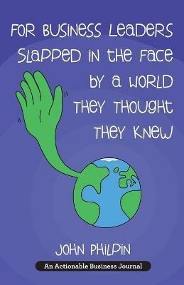 For Business Leaders Slapped in the Face by a World They Thought They Knew: A Human's Guide To Our New World - And How To Make It Work For Us - John Philpin - cover