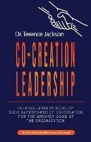 Co-Creation Leadership: Helping Leaders Develop Their Superpower of Co-Creation for the Greater Good of the Organization - Terry Jackson - cover