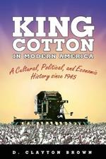 King Cotton in Modern America: A Cultural, Political, and Economic History since 1945