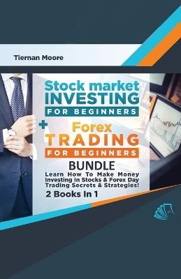 Stock Market Investing For Beginners & Forex Trading For Beginners Bundle ! Learn How To Make Money Investing In Stocks & Forex Day Trading Secrets & Strategies - 2 Books in 1! - Tiernan Moore - cover