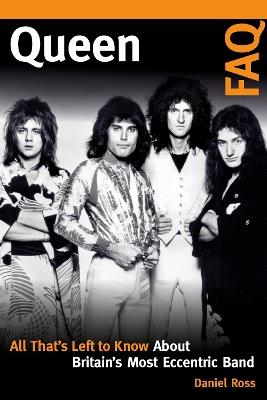 Queen FAQ: All That's Left to Know About Britain's Most Eccentric Band - Daniel Ross - cover