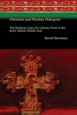 Christian and Muslim Dialogues: The Religious Uses of a Literary Form in the Early Islamic Middle East - David Bertaina - cover