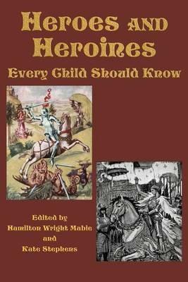 Heroes and Heroines Every Child Should Know - Hamilton Wright Mabie,Kate Stephens - cover