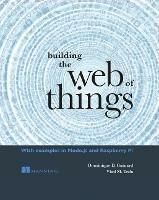 Building the Web of Things - Dominique Guinard,Vlad Trifa - cover