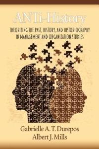 ANTi-History: Theorizing the Past, History and Historiography in Management and Organization Studies - Gabrielle A. T. Durepos,Albert J. Mills - cover